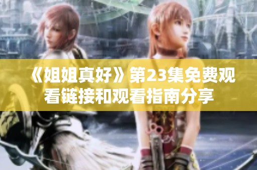 《姐姐真好》第23集免费观看链接和观看指南分享