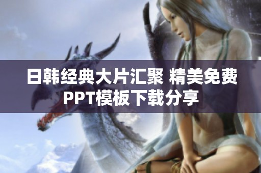 日韩经典大片汇聚 精美免费PPT模板下载分享
