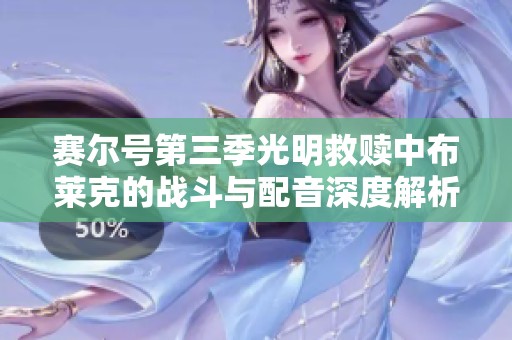 赛尔号第三季光明救赎中布莱克的战斗与配音深度解析