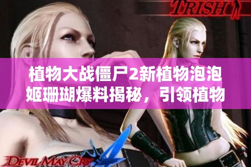 植物大战僵尸2新植物泡泡姬珊瑚爆料揭秘，引领植物园新风潮