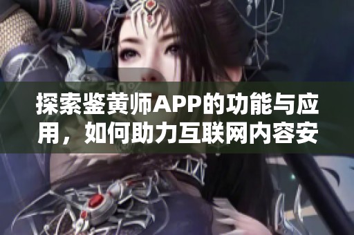 探索鉴黄师APP的功能与应用，如何助力互联网内容安全管理