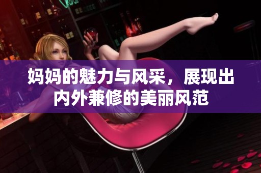 妈妈的魅力与风采，展现出内外兼修的美丽风范