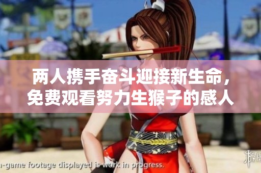两人携手奋斗迎接新生命，免费观看努力生猴子的感人故事