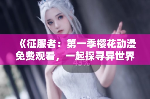 《征服者：第一季樱花动漫免费观看，一起探寻异世界的奇幻冒险》