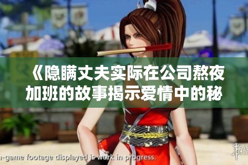 《隐瞒丈夫实际在公司熬夜加班的故事揭示爱情中的秘密与信任》