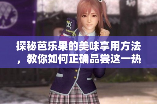 探秘芭乐果的美味享用方法，教你如何正确品尝这一热带水果