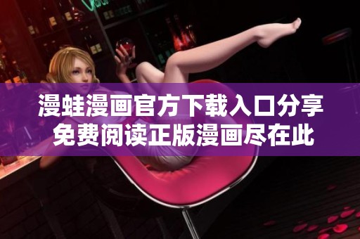 漫蛙漫画官方下载入口分享 免费阅读正版漫画尽在此处