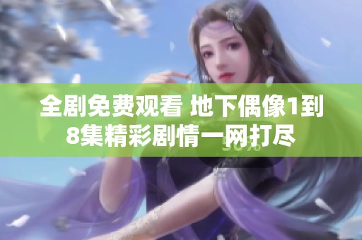 全剧免费观看 地下偶像1到8集精彩剧情一网打尽