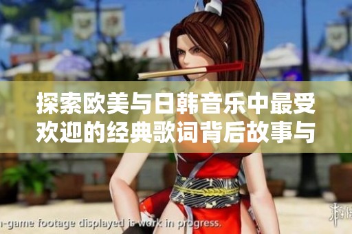 探索欧美与日韩音乐中最受欢迎的经典歌词背后故事与魅力