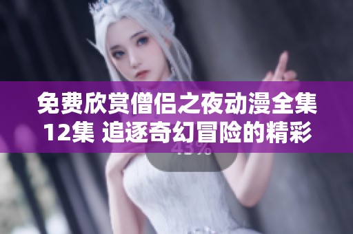 免费欣赏僧侣之夜动漫全集12集 追逐奇幻冒险的精彩之旅