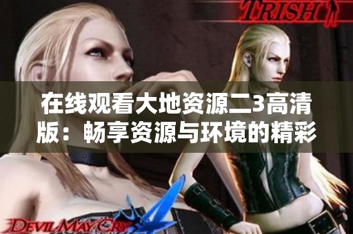 在线观看大地资源二3高清版：畅享资源与环境的精彩世界