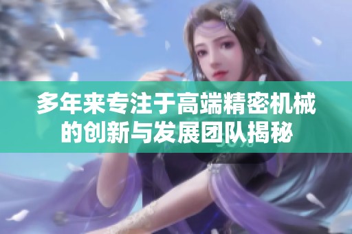 多年来专注于高端精密机械的创新与发展团队揭秘