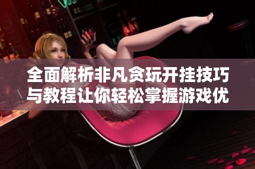 全面解析非凡贪玩开挂技巧与教程让你轻松掌握游戏优势