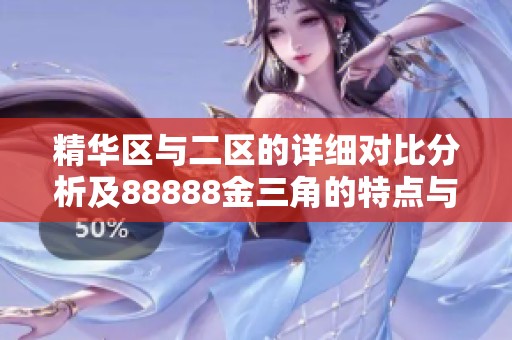 精华区与二区的详细对比分析及88888金三角的特点与优势探讨