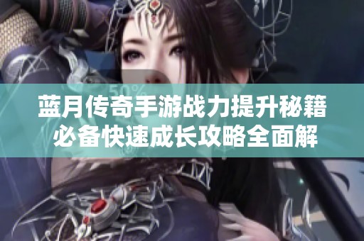 蓝月传奇手游战力提升秘籍 必备快速成长攻略全面解析