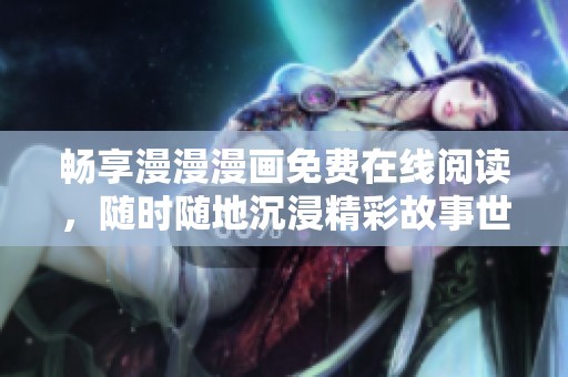 畅享漫漫漫画免费在线阅读，随时随地沉浸精彩故事世界