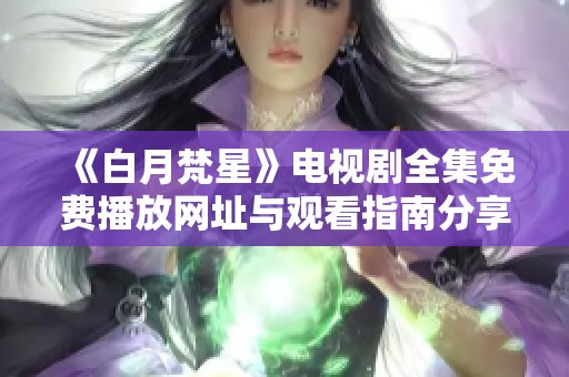 《白月梵星》电视剧全集免费播放网址与观看指南分享