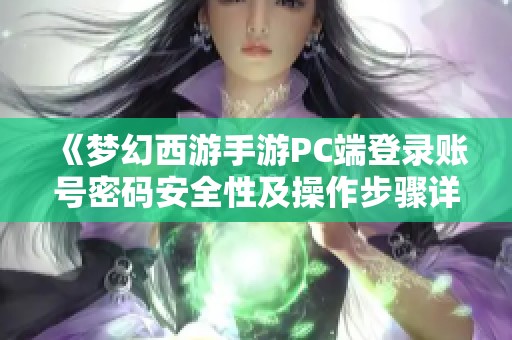 《梦幻西游手游PC端登录账号密码安全性及操作步骤详解》