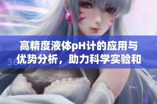 高精度液体pH计的应用与优势分析，助力科学实验和工业生产