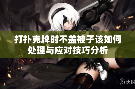 打扑克牌时不盖被子该如何处理与应对技巧分析