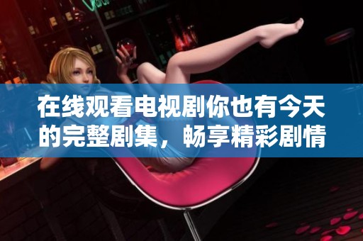 在线观看电视剧你也有今天的完整剧集，畅享精彩剧情无广告体验！