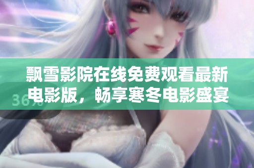 飘雪影院在线免费观看最新电影版，畅享寒冬电影盛宴