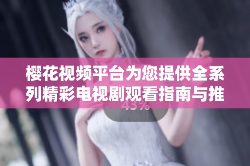 樱花视频平台为您提供全系列精彩电视剧观看指南与推荐