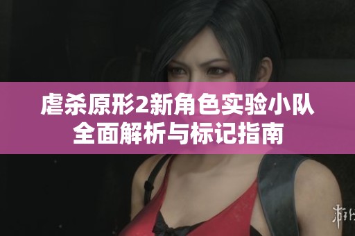 虐杀原形2新角色实验小队全面解析与标记指南