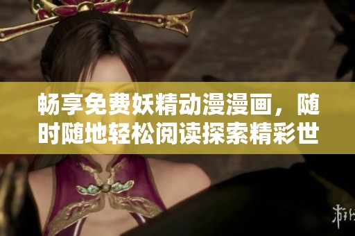 畅享免费妖精动漫漫画，随时随地轻松阅读探索精彩世界