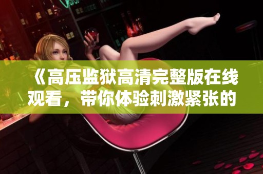 《高压监狱高清完整版在线观看，带你体验刺激紧张的剧情》