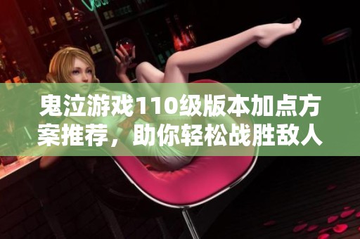 鬼泣游戏110级版本加点方案推荐，助你轻松战胜敌人