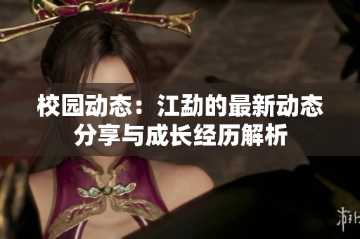 校园动态：江勐的最新动态分享与成长经历解析