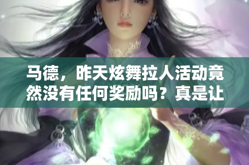 马德，昨天炫舞拉人活动竟然没有任何奖励吗？真是让人失望！