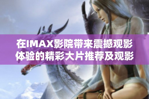 在IMAX影院带来震撼观影体验的精彩大片推荐及观影指南