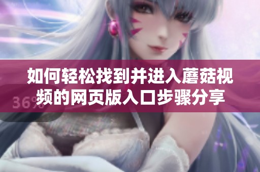 如何轻松找到并进入蘑菇视频的网页版入口步骤分享