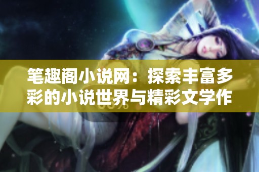 笔趣阁小说网：探索丰富多彩的小说世界与精彩文学作品