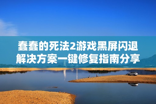 蠢蠢的死法2游戏黑屏闪退解决方案一键修复指南分享