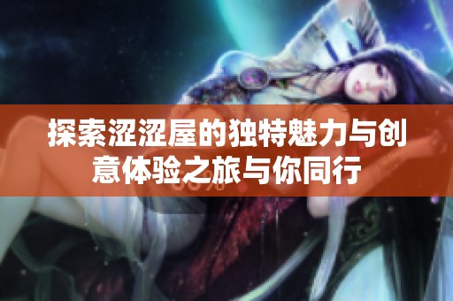 探索涩涩屋的独特魅力与创意体验之旅与你同行