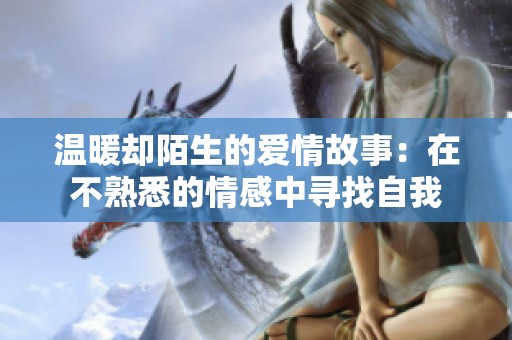 温暖却陌生的爱情故事：在不熟悉的情感中寻找自我
