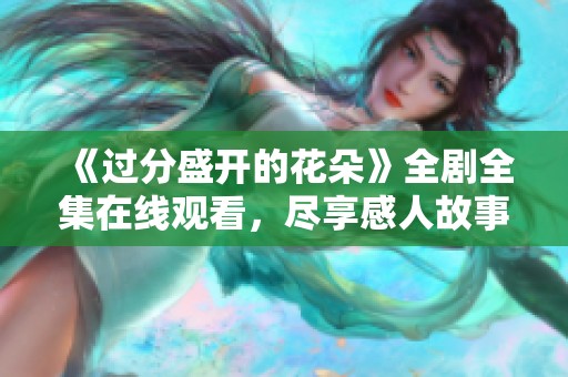 《过分盛开的花朵》全剧全集在线观看，尽享感人故事带来的美好体验