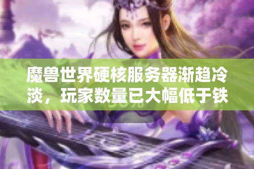 魔兽世界硬核服务器渐趋冷淡，玩家数量已大幅低于铁血服