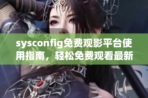 sysconfig免费观影平台使用指南，轻松免费观看最新电影与精彩剧集