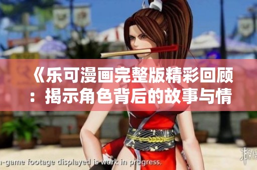 《乐可漫画完整版精彩回顾：揭示角色背后的故事与情感冲突》