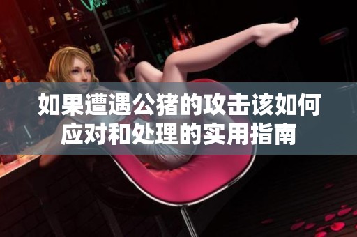 如果遭遇公猪的攻击该如何应对和处理的实用指南