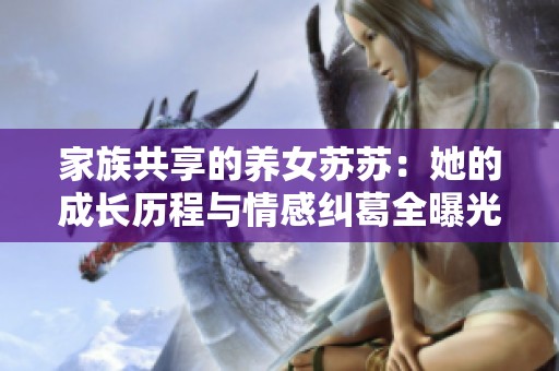 家族共享的养女苏苏：她的成长历程与情感纠葛全曝光
