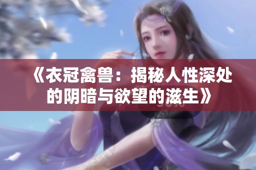 《衣冠禽兽：揭秘人性深处的阴暗与欲望的滋生》