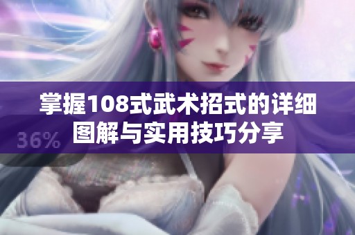 掌握108式武术招式的详细图解与实用技巧分享