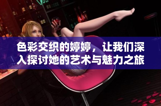 色彩交织的婷婷，让我们深入探讨她的艺术与魅力之旅
