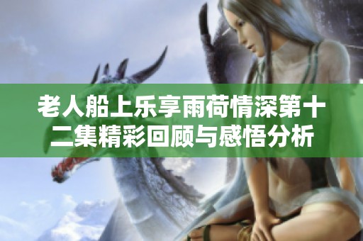 老人船上乐享雨荷情深第十二集精彩回顾与感悟分析