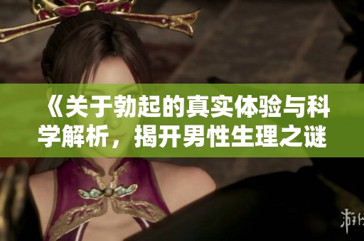 《关于勃起的真实体验与科学解析，揭开男性生理之谜》